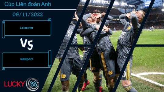 LUCKY88 Leicester vs Newport, Nhận định bóng đá 09/11/2022, Chênh lệch thấy rõ