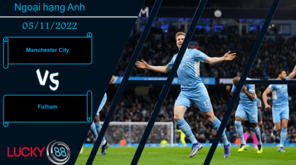 LUCKY88 Manchester City vs Fulham, Nhận định bóng đá 05/11/2022, Chiến thắng vùi dập