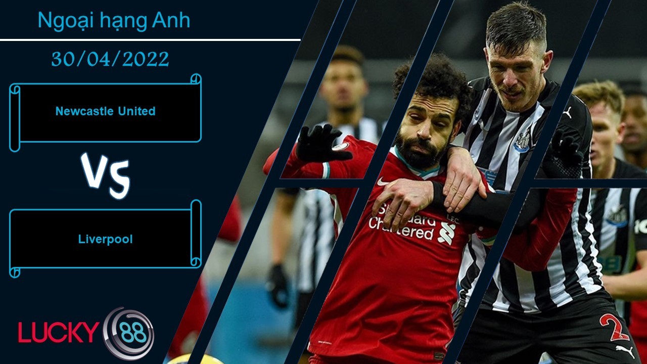 LUCKY88 Newcastle United vs Liverpool , Nhận định bóng đá 30/04/2022, Cần phải thận trọng