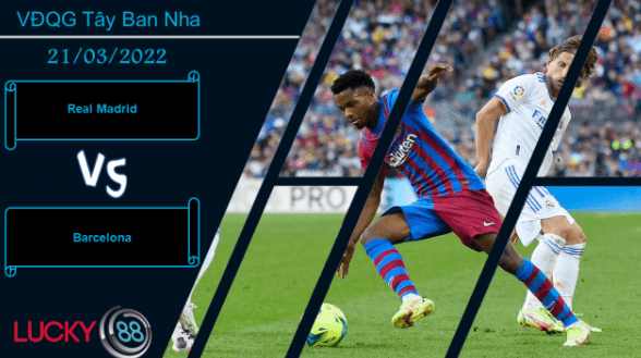 LUCKY88 Real Madrid vs Barcelona , Nhận định bóng đá 21/03/2022, Sức nóng kinh khủng