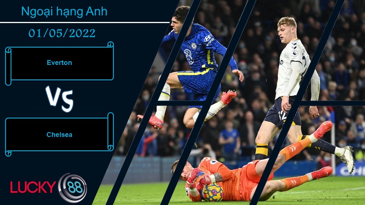 LUCKY88 Everton vs Chelsea , Nhận định bóng đá 01/05/2022, Chẳng hề e ngại