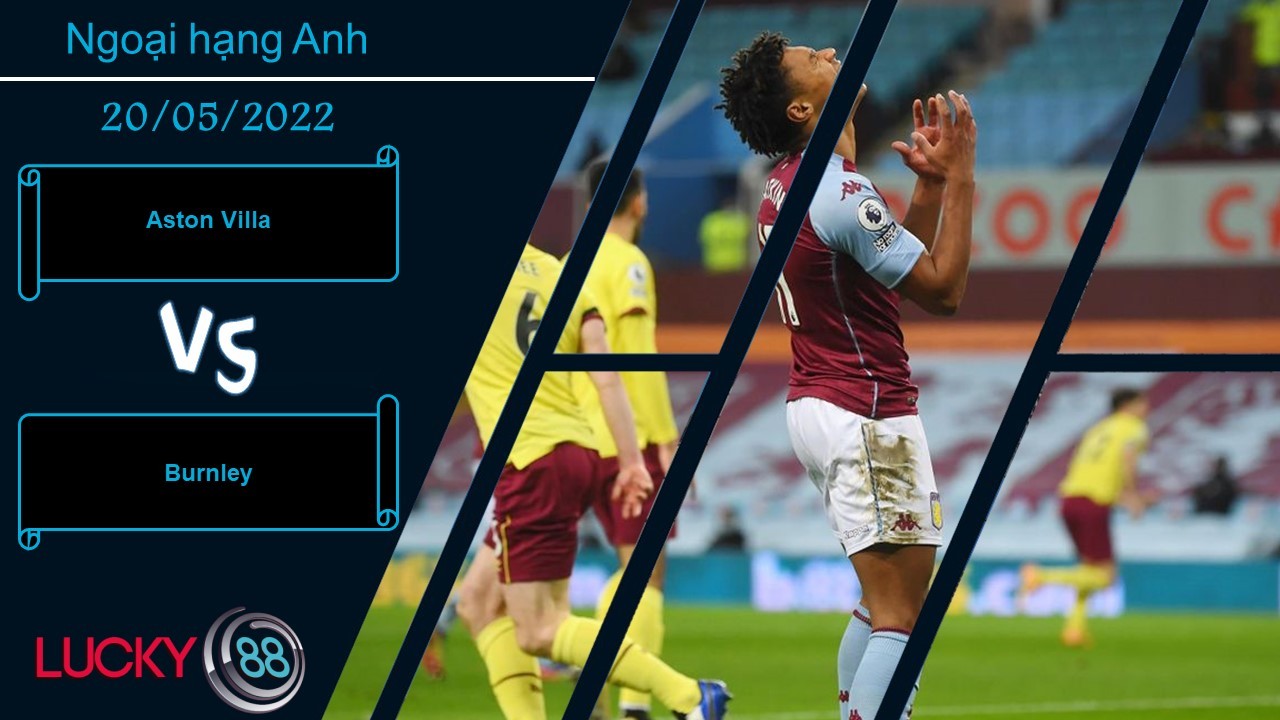 LUCKY88 Aston Villa vs Burnley , Nhận định bóng đá 20/05/2022, Cố gắng hết mình