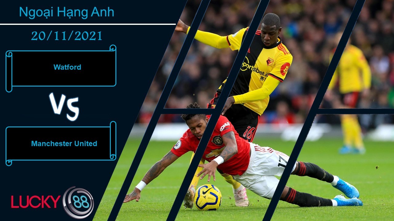 LUCKY88 Watford vs Manchester United,  Nhận định bóng đá 20/11/2021, Nhấn chìm Quỷ đỏ