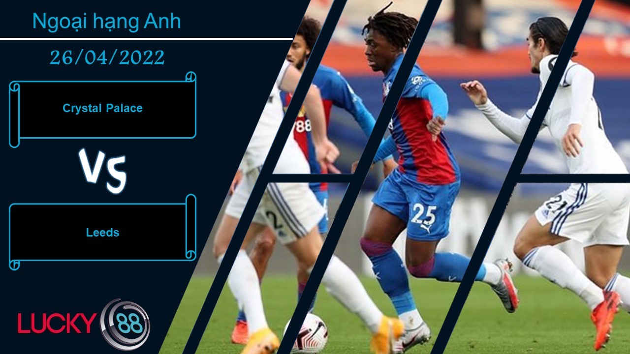 LUCKY88 Crystal Palace vs Leeds , Nhận định bóng đá 26/04/2022, Không được như ý
