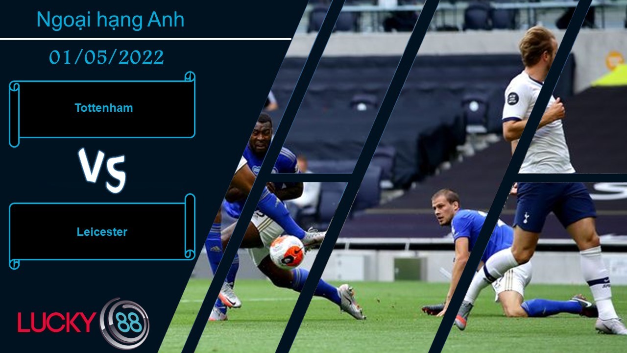 LUCKY88 Tottenham vs Leicester , Nhận định bóng đá 01/05/2022, Thế trận đôi công